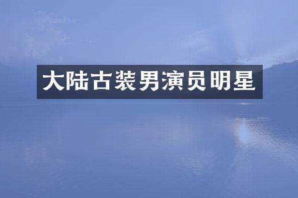 大陆古装男演员明星