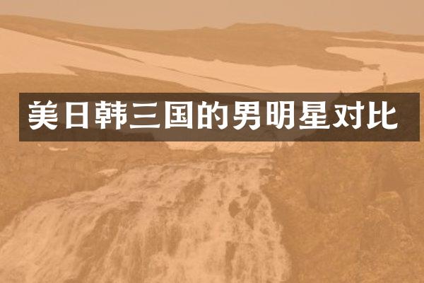 美日韩三国的男明星对比