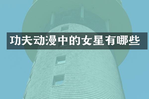 功夫动漫中的女星有哪些