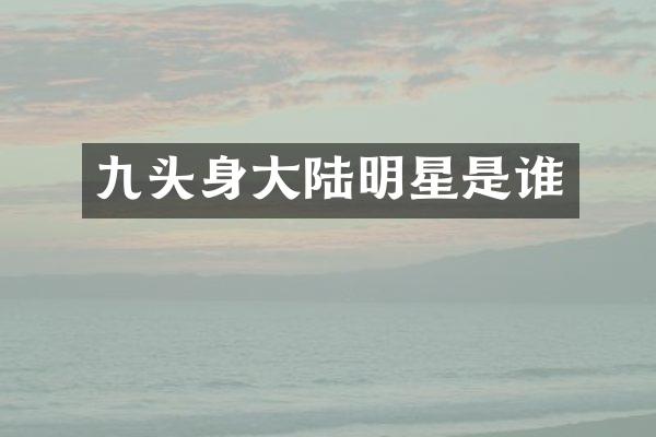 九头身大陆明星是谁