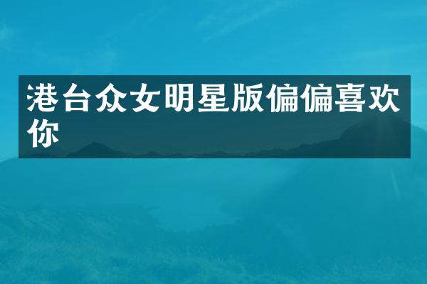 港台众女明星版偏偏喜欢你