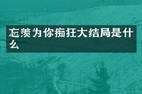 忘羡为你痴狂大结局是什么