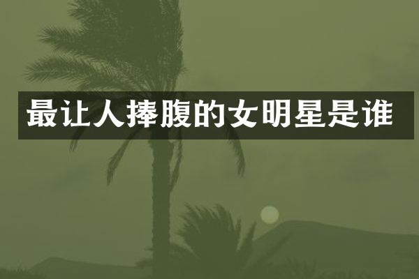 最让人捧腹的女明星是谁