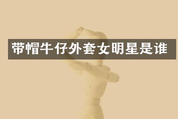 带帽牛仔外套女明星是谁