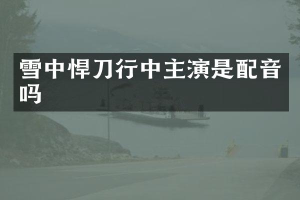 雪中悍刀行中主演是配音吗