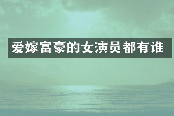 爱嫁富豪的女演员都有谁