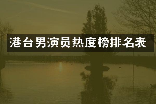 港台男演员热度榜排名表