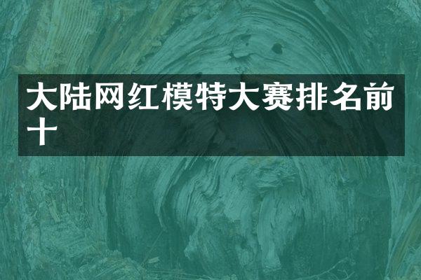 大陆网红模特大赛排名前十