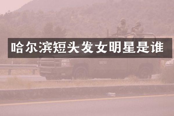 哈尔滨短头发女明星是谁