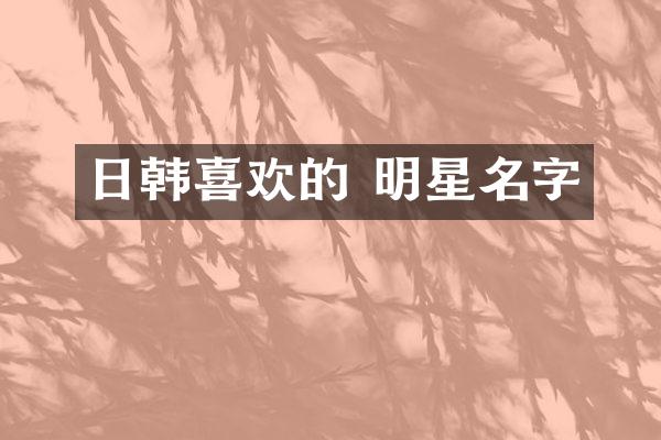 日韩喜欢的 明星名字