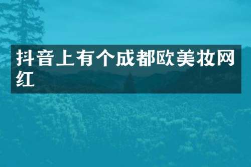 抖音上有个成都欧美妆网红
