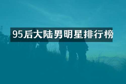 95后大陆男明星排行榜
