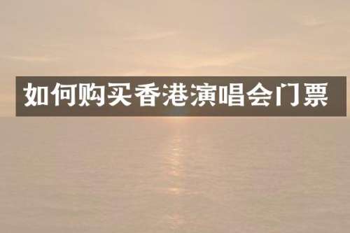 如何购买香港演唱会门票