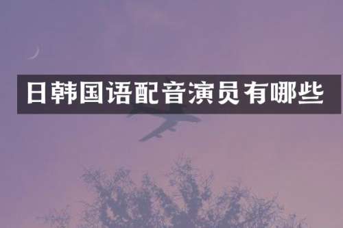日韩国语配音演员有哪些