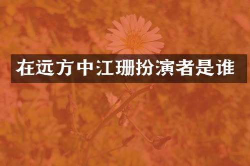 在远方中江珊扮演者是谁