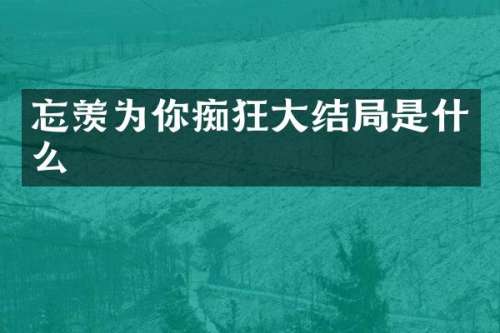 忘羡为你痴狂大结局是什么