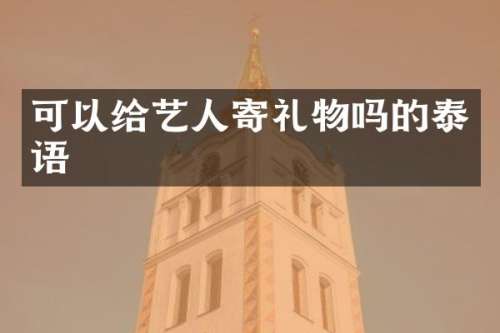 可以给艺人寄礼物吗的泰语