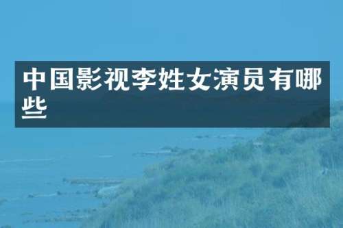 中国影视李姓女演员有哪些