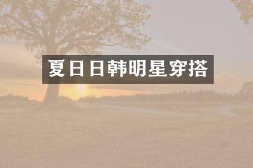夏日日韩明星穿搭
