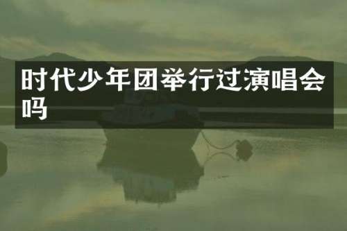 时代少年团举行过演唱会吗