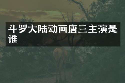 斗罗大陆动画唐三主演是谁