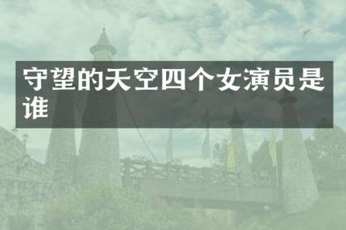 守望的天空四个女演员是谁