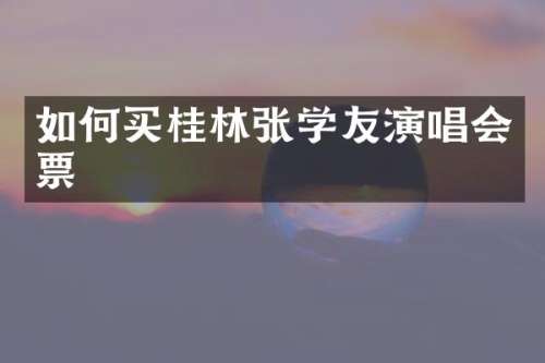 如何买桂林张学友演唱会票