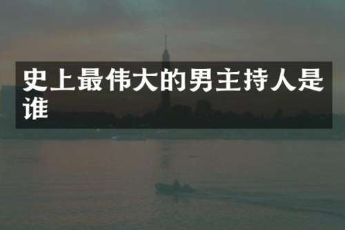 史上最伟大的男主持人是谁