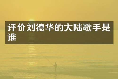 评价刘德华的大陆歌手是谁
