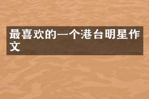 最喜欢的一个港台明星作文