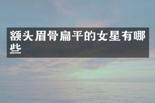 额头眉骨扁平的女星有哪些