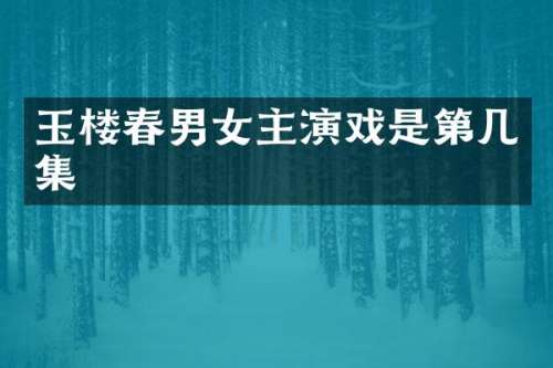 玉楼春男女主演戏是第几集