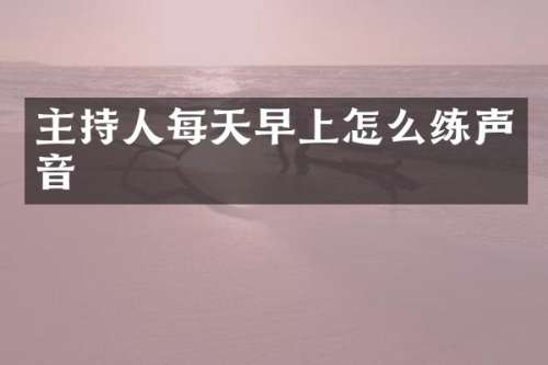 主持人每天早上怎么练声音