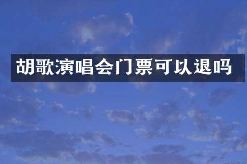 胡歌演唱会门票可以退吗