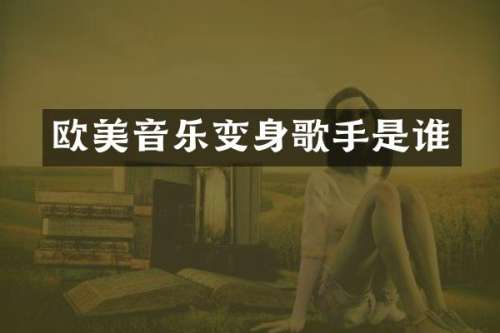 欧美音乐变身歌手是谁