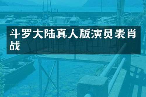 斗罗大陆真人版演员表肖战