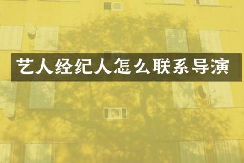 艺人经纪人怎么联系导演