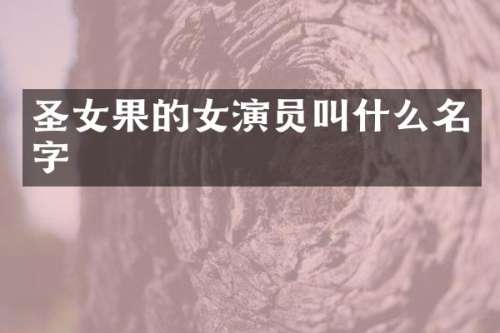 圣女果的女演员叫什么名字