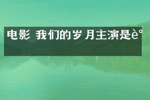 电影 我们的岁月主演是谁