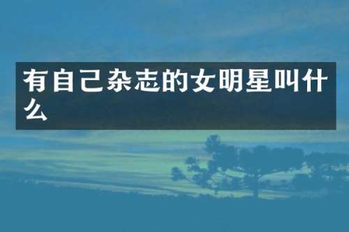 有自己杂志的女明星叫什么