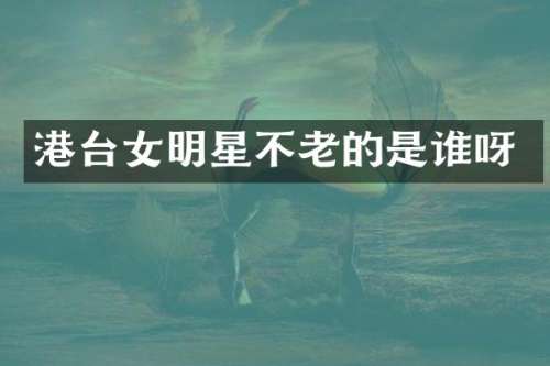 港台女明星不老的是谁呀