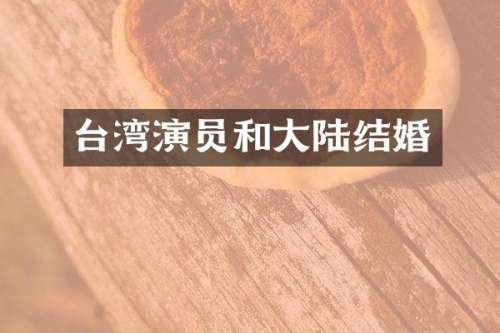 台湾演员和大陆结婚