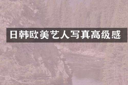 日韩欧美艺人写真高级感