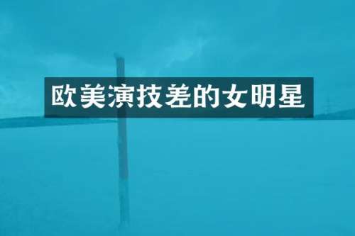 欧美演技差的女明星