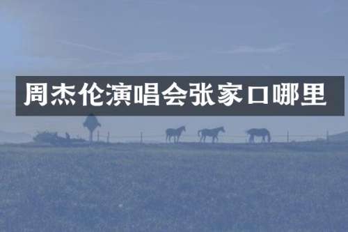 周杰伦演唱会张家口哪里