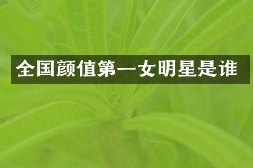 全国颜值第一女明星是谁