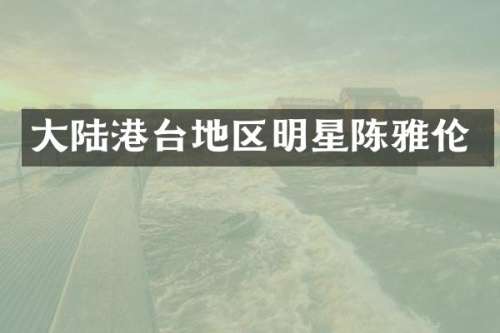 大陆港台地区明星陈雅伦