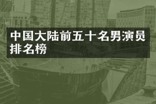 中国大陆前五十名男演员排名榜