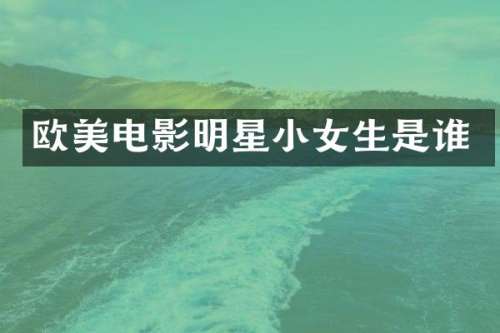 欧美电影明星小女生是谁