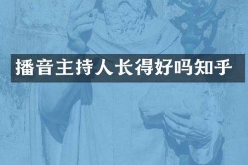 播音主持人长得好吗知乎
